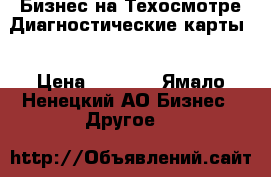 Бизнес на Техосмотре.Диагностические карты. › Цена ­ 1 000 - Ямало-Ненецкий АО Бизнес » Другое   